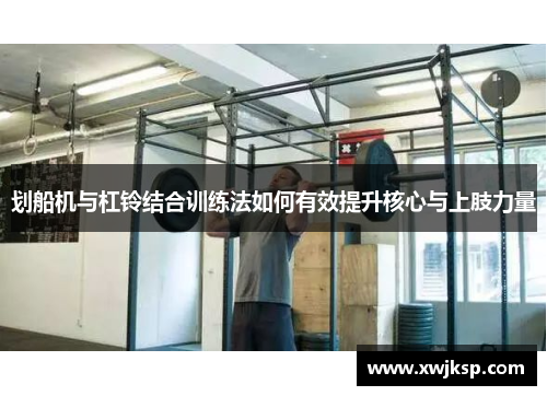 划船机与杠铃结合训练法如何有效提升核心与上肢力量
