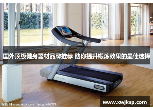 国外顶级健身器材品牌推荐 助你提升锻炼效果的最佳选择