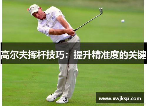高尔夫挥杆技巧：提升精准度的关键